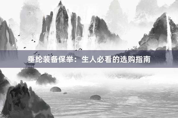 垂纶装备保举：生人必看的选购指南