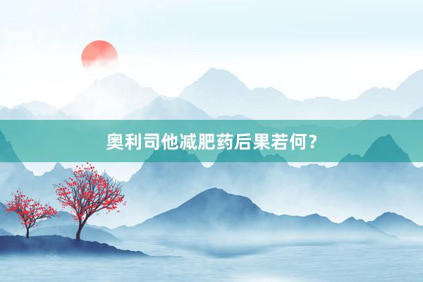 奥利司他减肥药后果若何？