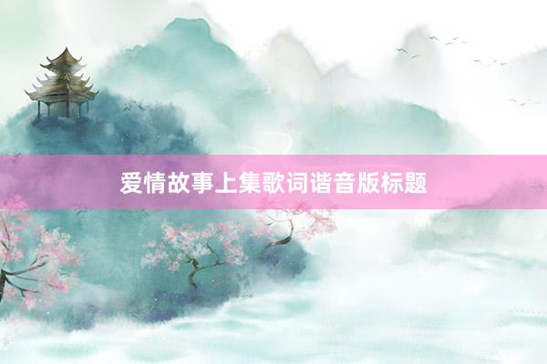 爱情故事上集歌词谐音版标题