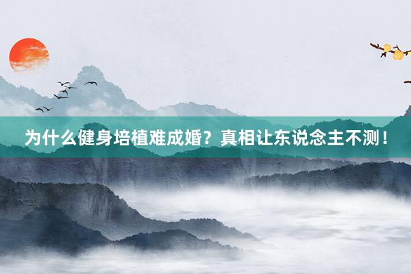 为什么健身培植难成婚?真相让东说念主不测!