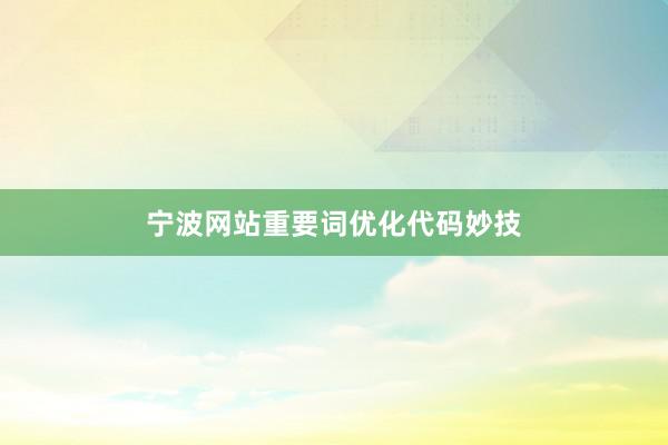 宁波网站重要词优化代码妙技
